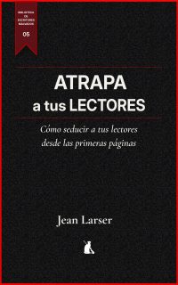 Atrapa a tus Lectores. Cómo seducir y fidelizar a tus lectores desde las primeras páginas
